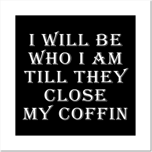 I Will Be Who I Am Till They Close My Coffin Funny Saying Posters and Art